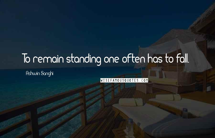 Ashwin Sanghi Quotes: To remain standing one often has to fall.