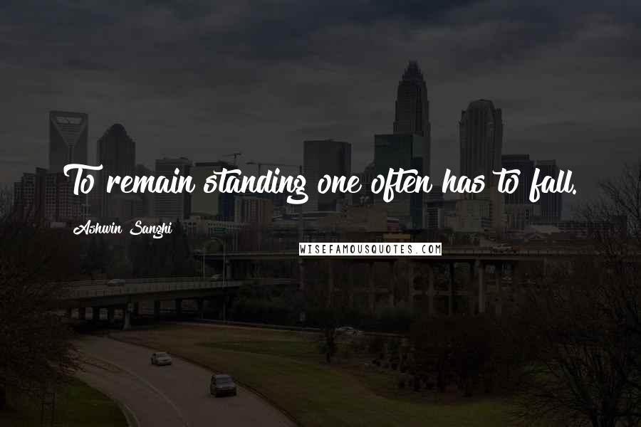 Ashwin Sanghi Quotes: To remain standing one often has to fall.