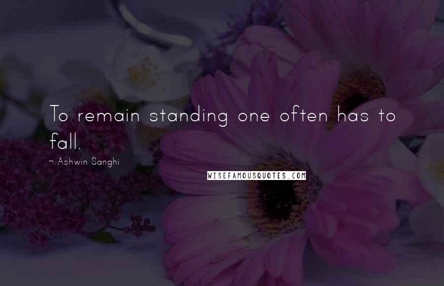 Ashwin Sanghi Quotes: To remain standing one often has to fall.