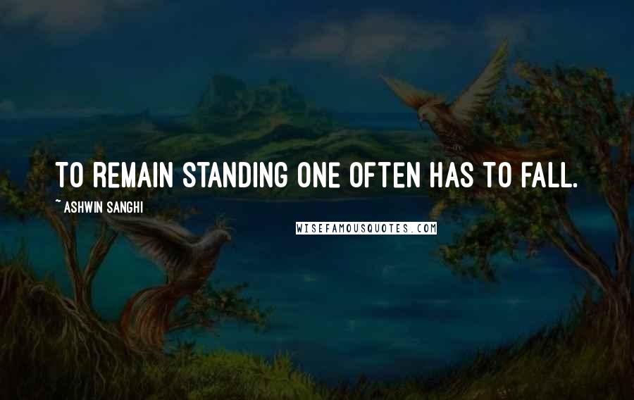 Ashwin Sanghi Quotes: To remain standing one often has to fall.