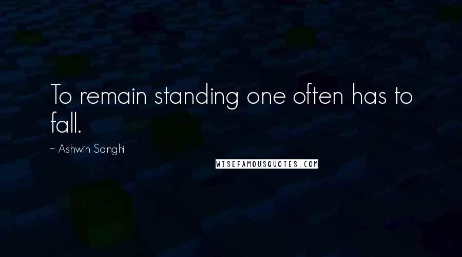 Ashwin Sanghi Quotes: To remain standing one often has to fall.