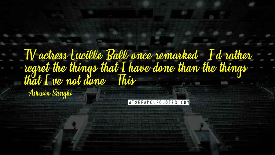 Ashwin Sanghi Quotes: TV actress Lucille Ball once remarked, 'I'd rather regret the things that I have done than the things that I've not done.' This