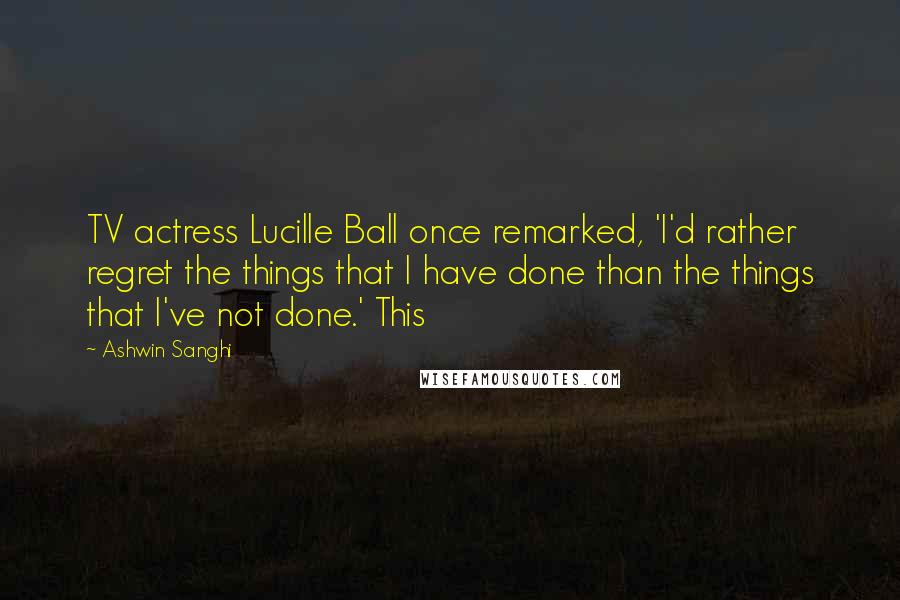 Ashwin Sanghi Quotes: TV actress Lucille Ball once remarked, 'I'd rather regret the things that I have done than the things that I've not done.' This