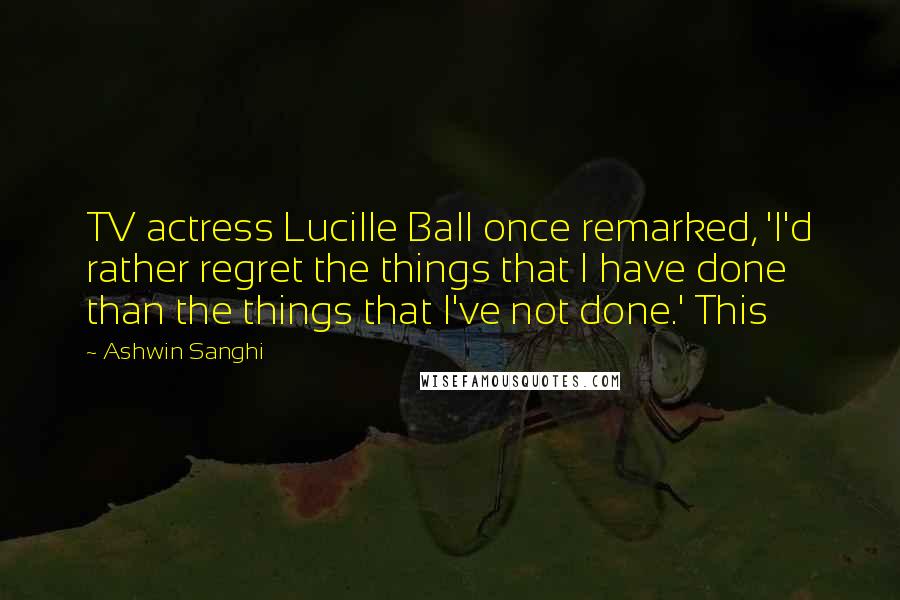 Ashwin Sanghi Quotes: TV actress Lucille Ball once remarked, 'I'd rather regret the things that I have done than the things that I've not done.' This