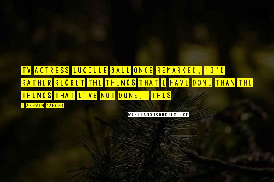 Ashwin Sanghi Quotes: TV actress Lucille Ball once remarked, 'I'd rather regret the things that I have done than the things that I've not done.' This