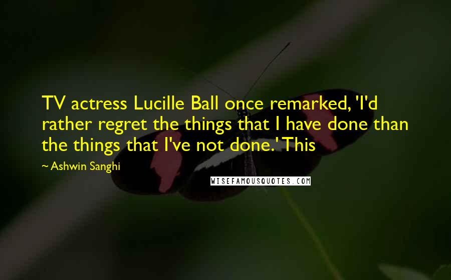 Ashwin Sanghi Quotes: TV actress Lucille Ball once remarked, 'I'd rather regret the things that I have done than the things that I've not done.' This