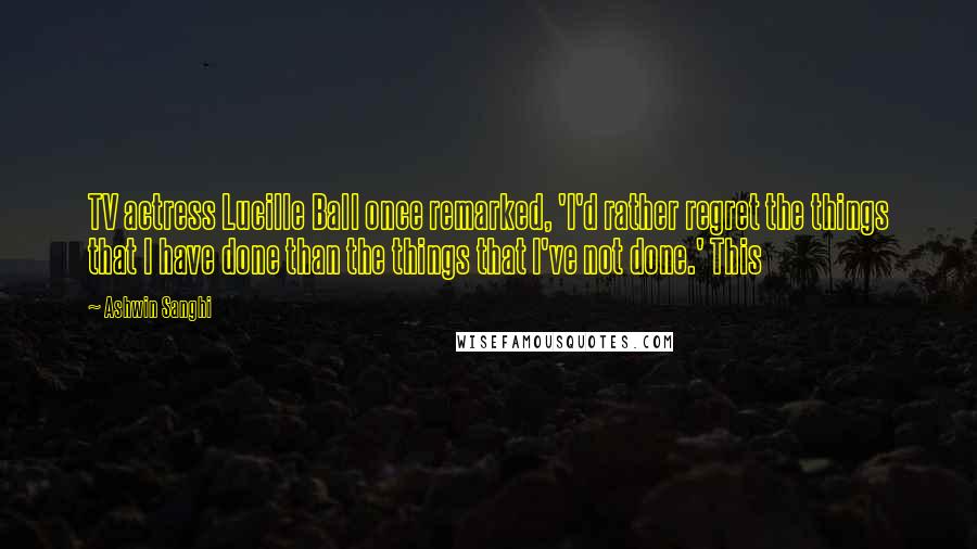 Ashwin Sanghi Quotes: TV actress Lucille Ball once remarked, 'I'd rather regret the things that I have done than the things that I've not done.' This