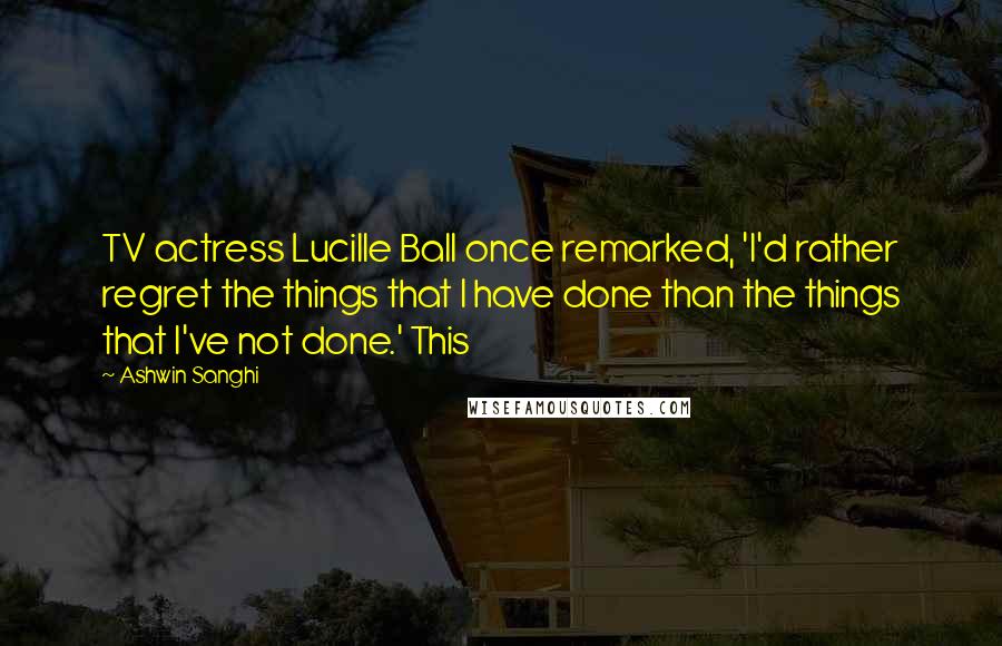 Ashwin Sanghi Quotes: TV actress Lucille Ball once remarked, 'I'd rather regret the things that I have done than the things that I've not done.' This