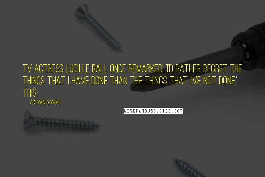 Ashwin Sanghi Quotes: TV actress Lucille Ball once remarked, 'I'd rather regret the things that I have done than the things that I've not done.' This