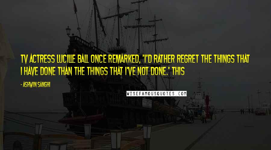 Ashwin Sanghi Quotes: TV actress Lucille Ball once remarked, 'I'd rather regret the things that I have done than the things that I've not done.' This