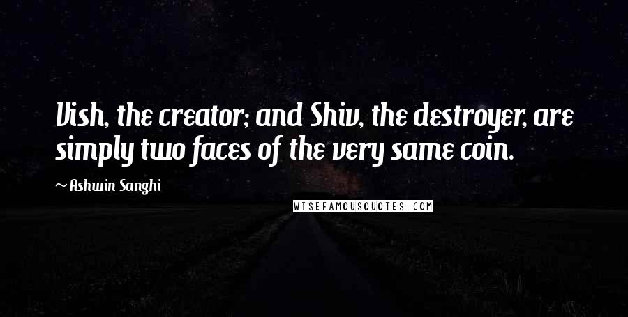 Ashwin Sanghi Quotes: Vish, the creator; and Shiv, the destroyer, are simply two faces of the very same coin.