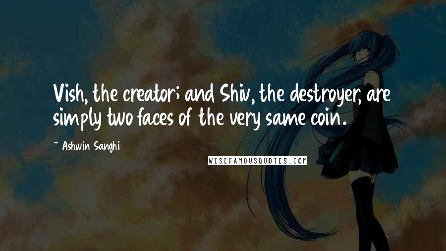 Ashwin Sanghi Quotes: Vish, the creator; and Shiv, the destroyer, are simply two faces of the very same coin.