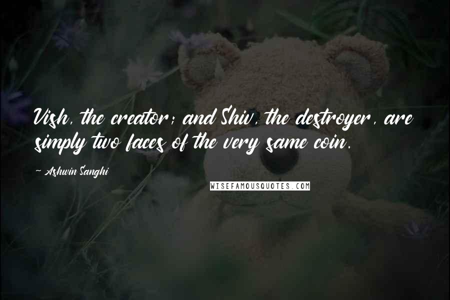 Ashwin Sanghi Quotes: Vish, the creator; and Shiv, the destroyer, are simply two faces of the very same coin.