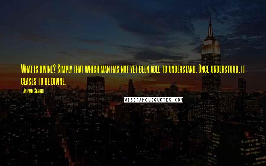 Ashwin Sanghi Quotes: What is divine? Simply that which man has not yet been able to understand. Once understood, it ceases to be divine.