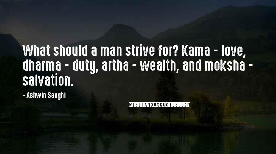 Ashwin Sanghi Quotes: What should a man strive for? Kama - love, dharma - duty, artha - wealth, and moksha - salvation.