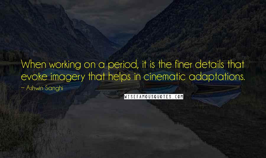 Ashwin Sanghi Quotes: When working on a period, it is the finer details that evoke imagery that helps in cinematic adaptations.