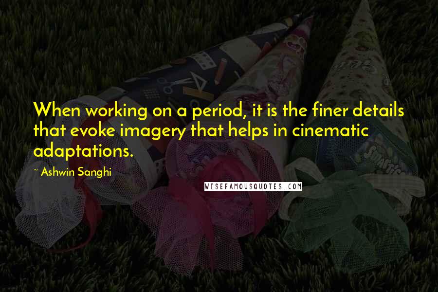 Ashwin Sanghi Quotes: When working on a period, it is the finer details that evoke imagery that helps in cinematic adaptations.