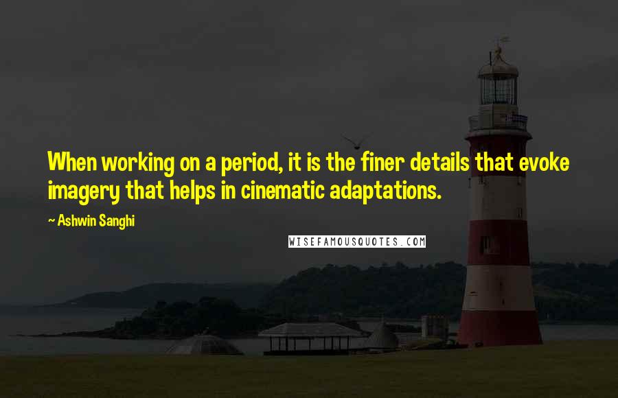 Ashwin Sanghi Quotes: When working on a period, it is the finer details that evoke imagery that helps in cinematic adaptations.