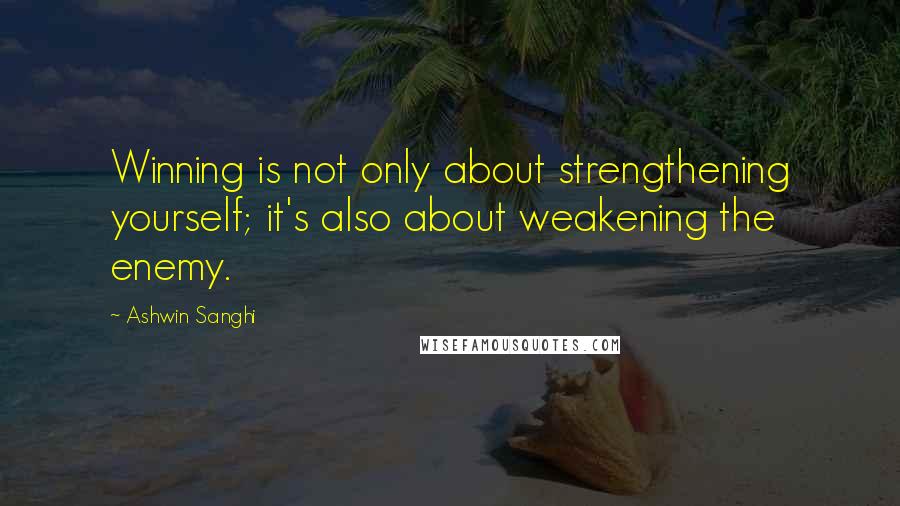 Ashwin Sanghi Quotes: Winning is not only about strengthening yourself; it's also about weakening the enemy.