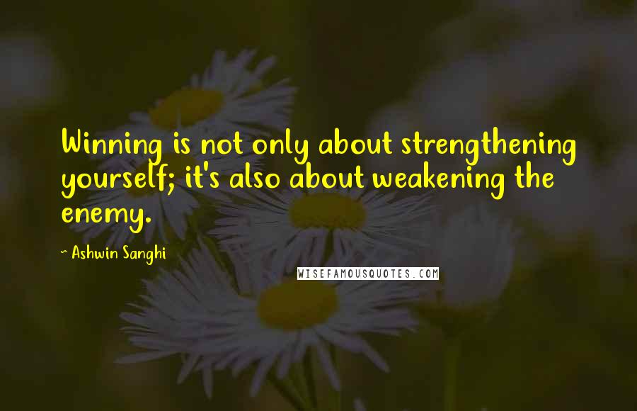 Ashwin Sanghi Quotes: Winning is not only about strengthening yourself; it's also about weakening the enemy.