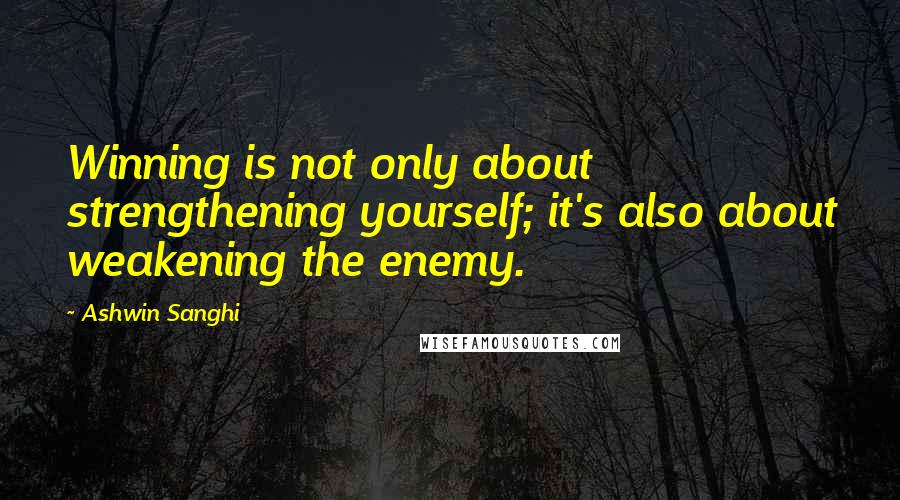 Ashwin Sanghi Quotes: Winning is not only about strengthening yourself; it's also about weakening the enemy.