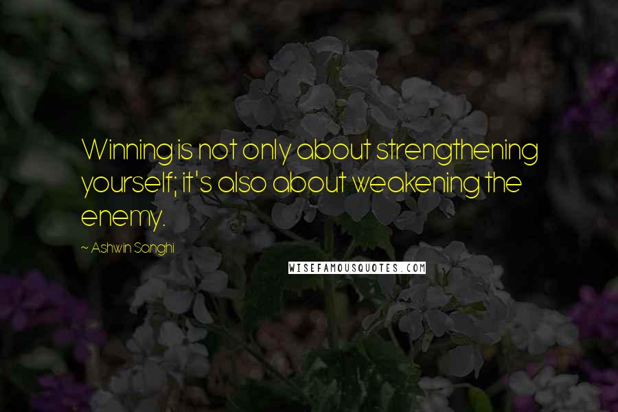 Ashwin Sanghi Quotes: Winning is not only about strengthening yourself; it's also about weakening the enemy.