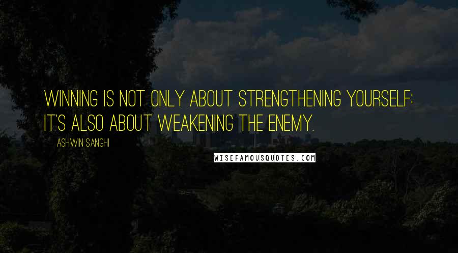 Ashwin Sanghi Quotes: Winning is not only about strengthening yourself; it's also about weakening the enemy.