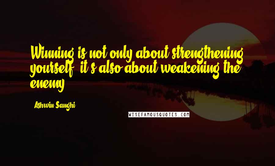 Ashwin Sanghi Quotes: Winning is not only about strengthening yourself; it's also about weakening the enemy.