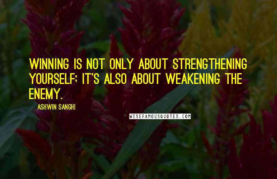 Ashwin Sanghi Quotes: Winning is not only about strengthening yourself; it's also about weakening the enemy.