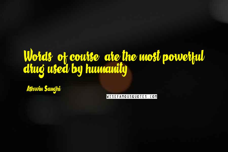 Ashwin Sanghi Quotes: Words, of course, are the most powerful drug used by humanity,