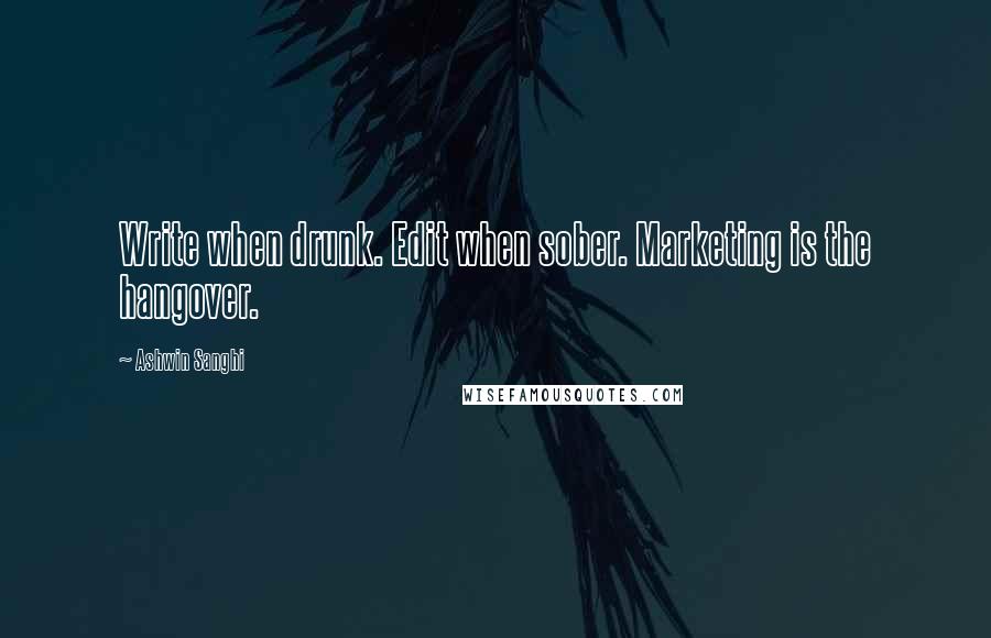 Ashwin Sanghi Quotes: Write when drunk. Edit when sober. Marketing is the hangover.