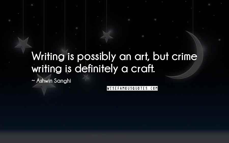 Ashwin Sanghi Quotes: Writing is possibly an art, but crime writing is definitely a craft.