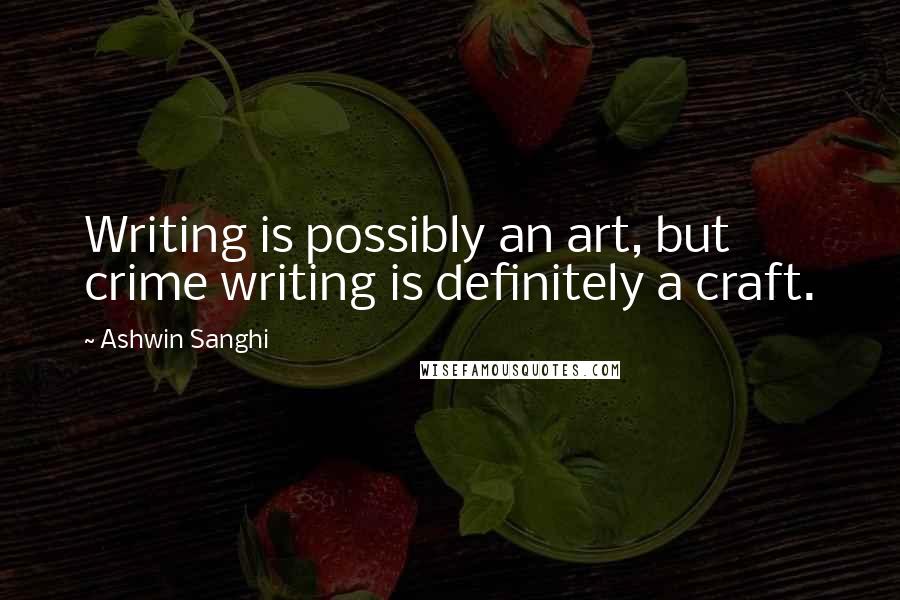 Ashwin Sanghi Quotes: Writing is possibly an art, but crime writing is definitely a craft.