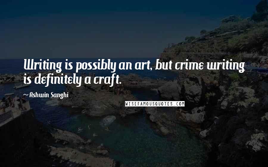 Ashwin Sanghi Quotes: Writing is possibly an art, but crime writing is definitely a craft.