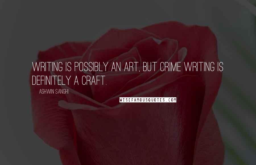 Ashwin Sanghi Quotes: Writing is possibly an art, but crime writing is definitely a craft.