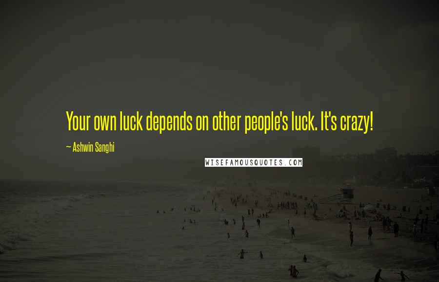 Ashwin Sanghi Quotes: Your own luck depends on other people's luck. It's crazy!