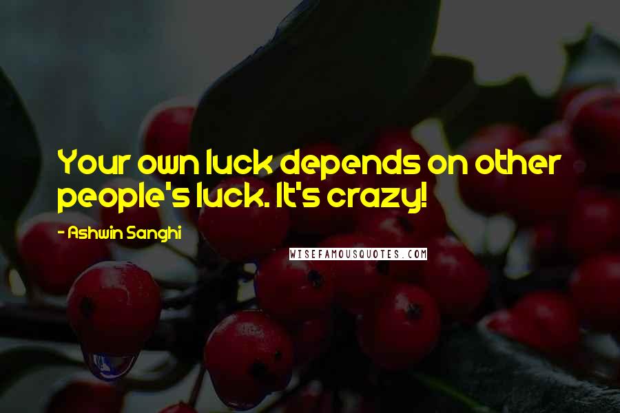Ashwin Sanghi Quotes: Your own luck depends on other people's luck. It's crazy!