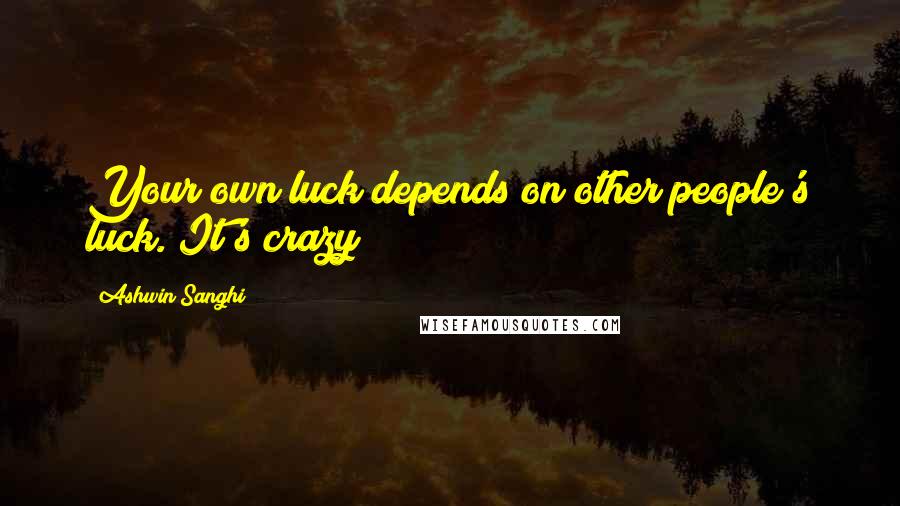 Ashwin Sanghi Quotes: Your own luck depends on other people's luck. It's crazy!