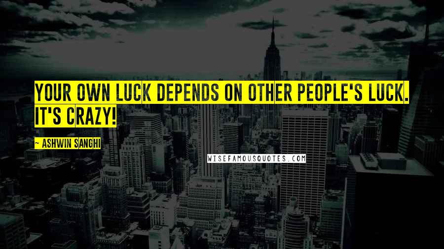Ashwin Sanghi Quotes: Your own luck depends on other people's luck. It's crazy!