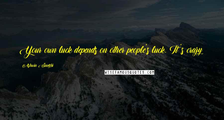 Ashwin Sanghi Quotes: Your own luck depends on other people's luck. It's crazy!