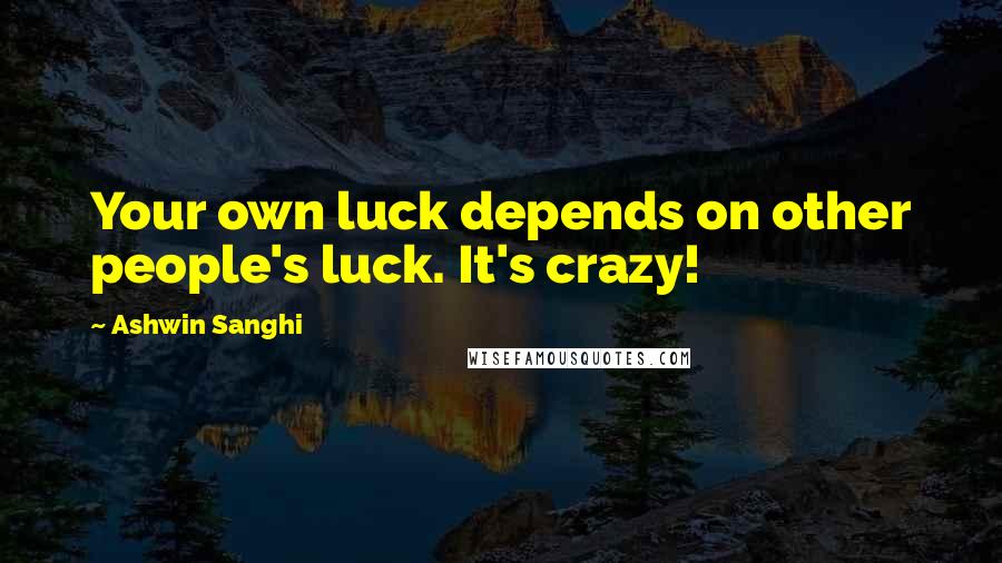 Ashwin Sanghi Quotes: Your own luck depends on other people's luck. It's crazy!