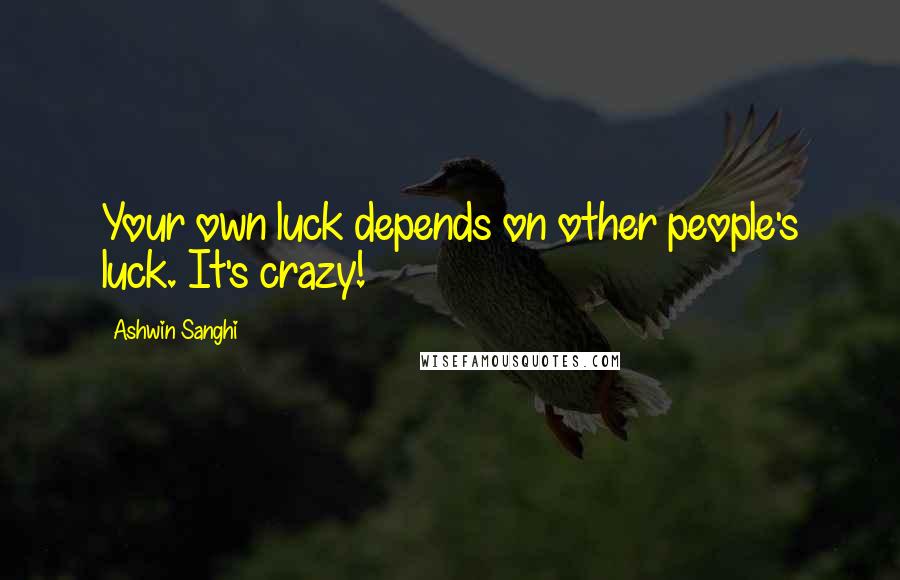Ashwin Sanghi Quotes: Your own luck depends on other people's luck. It's crazy!