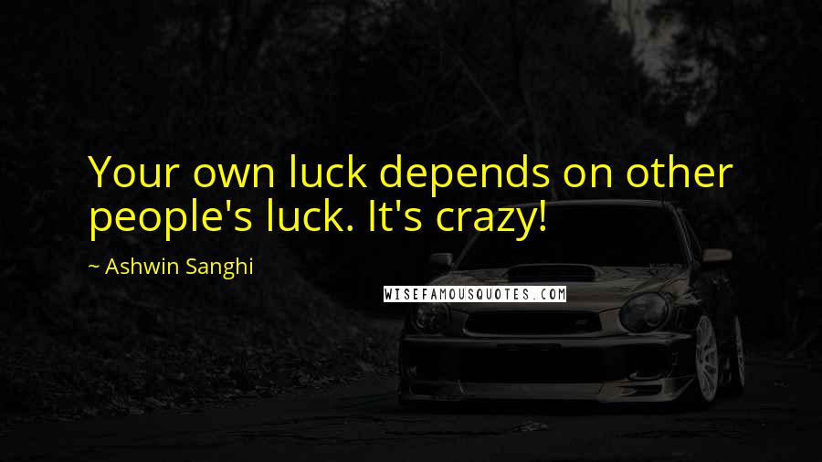 Ashwin Sanghi Quotes: Your own luck depends on other people's luck. It's crazy!