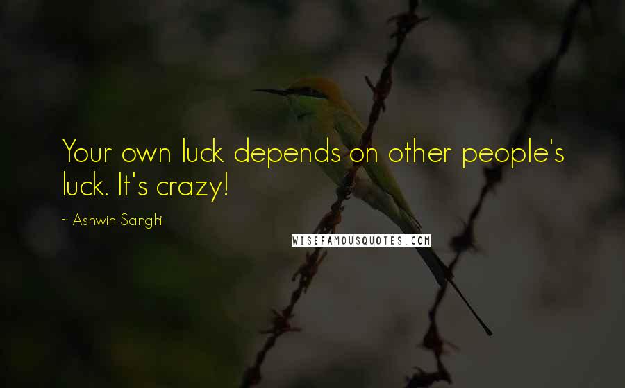 Ashwin Sanghi Quotes: Your own luck depends on other people's luck. It's crazy!