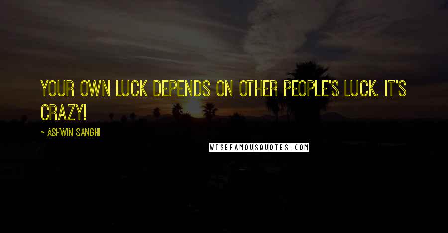 Ashwin Sanghi Quotes: Your own luck depends on other people's luck. It's crazy!