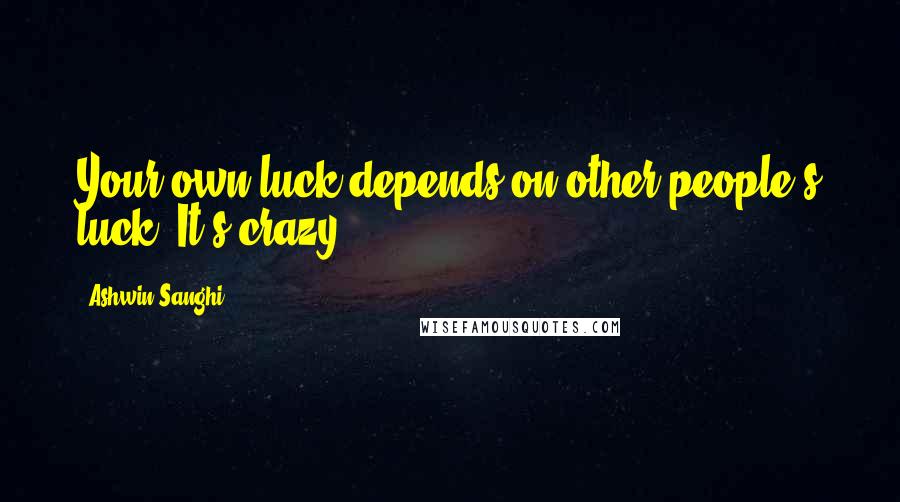 Ashwin Sanghi Quotes: Your own luck depends on other people's luck. It's crazy!