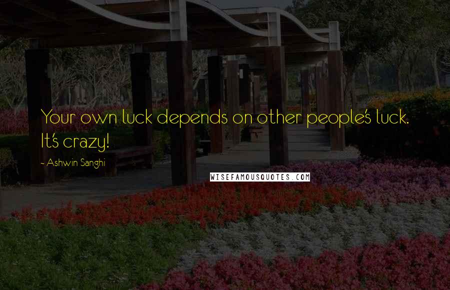 Ashwin Sanghi Quotes: Your own luck depends on other people's luck. It's crazy!
