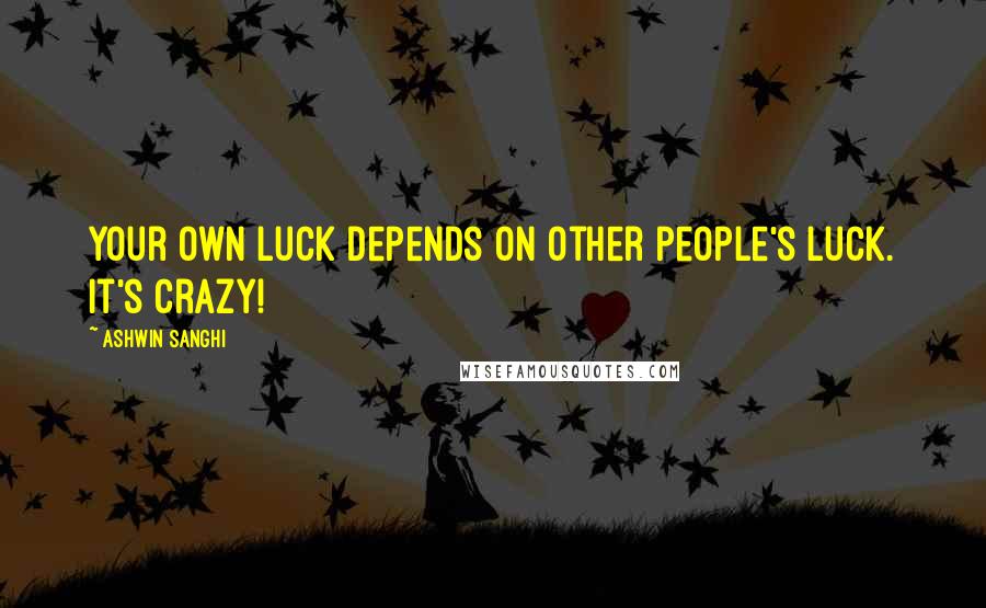 Ashwin Sanghi Quotes: Your own luck depends on other people's luck. It's crazy!