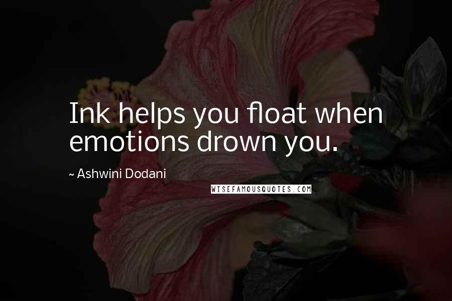 Ashwini Dodani Quotes: Ink helps you float when emotions drown you.