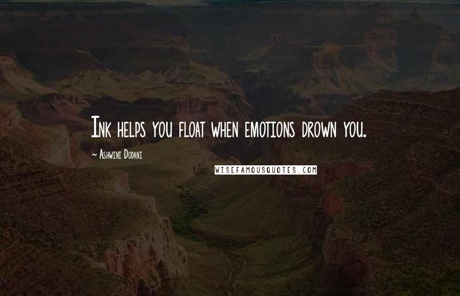 Ashwini Dodani Quotes: Ink helps you float when emotions drown you.